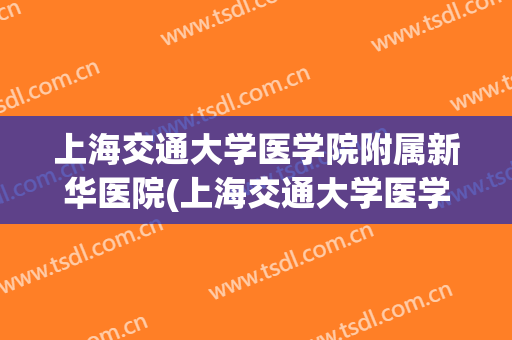 上海交通大学医学院附属新华医院(上海交通大学医学院附属新华医院地址)