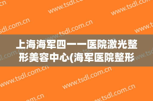 上海海军四一一医院激光整形美容中心(海军医院整形科)