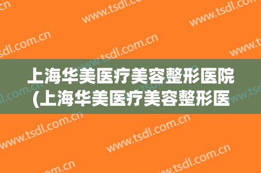上海华美医疗美容整形医院(上海华美医疗美容整形医院地址)