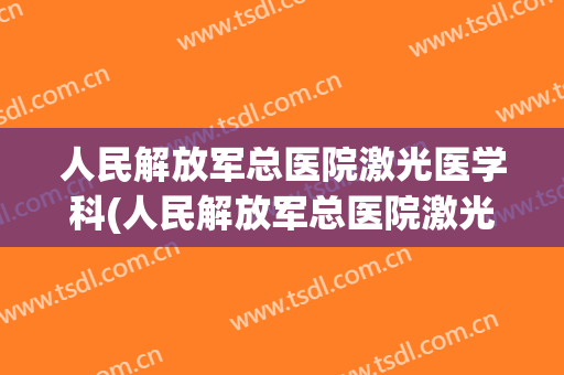 人民解放军总医院激光医学科(人民解放军总医院激光医学科主任)