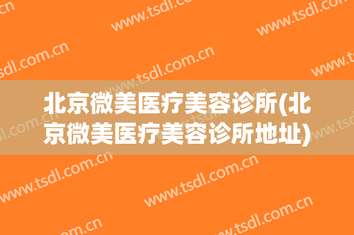北京微美医疗美容诊所(北京微美医疗美容诊所地址)