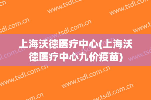 上海沃德医疗中心(上海沃德医疗中心九价疫苗)
