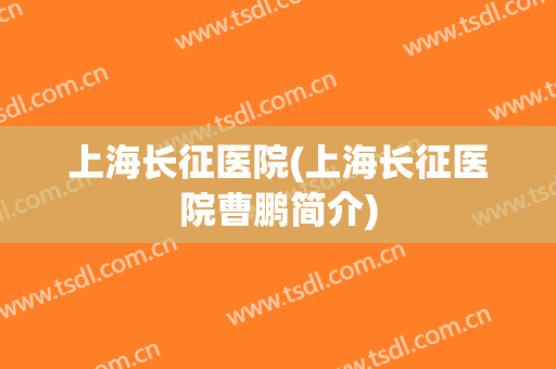 上海长征医院(上海长征医院曹鹏简介)