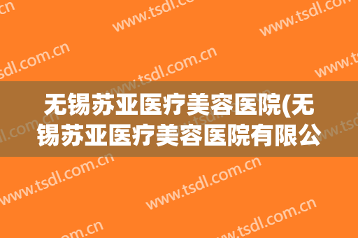无锡苏亚医疗美容医院(无锡苏亚医疗美容医院有限公司)