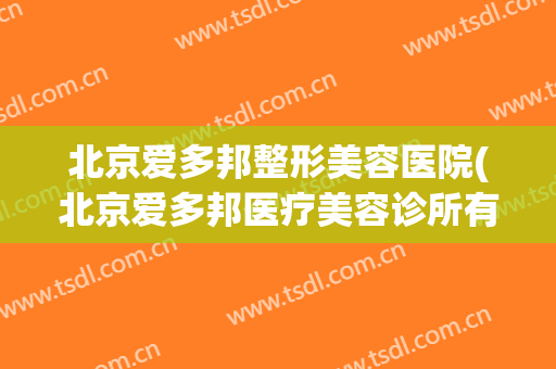 北京爱多邦整形美容医院(北京爱多邦医疗美容诊所有限公司)