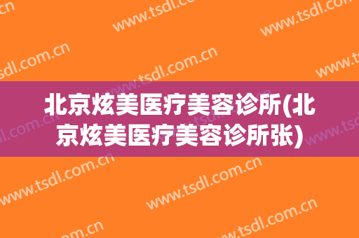 北京炫美医疗美容诊所(北京炫美医疗美容诊所张)