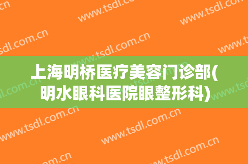 上海明桥医疗美容门诊部(明水眼科医院眼整形科)