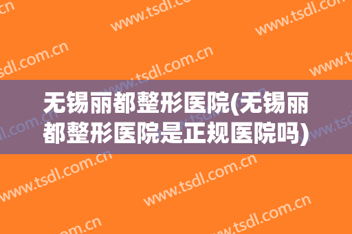 无锡丽都整形医院(无锡丽都整形医院是正规医院吗)