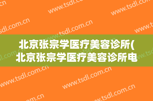 北京张宗学医疗美容诊所(北京张宗学医疗美容诊所电话)