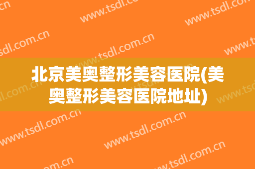 北京美奥整形美容医院(美奥整形美容医院地址)