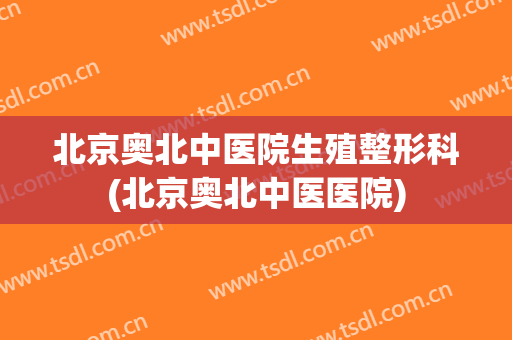 北京奥北中医院生殖整形科(北京奥北中医医院)