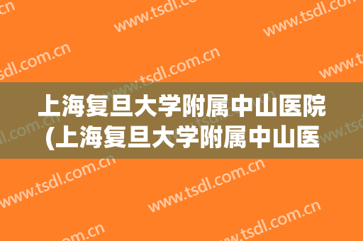 上海复旦大学附属中山医院(上海复旦大学附属中山医院属于哪个街道)