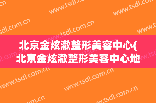 北京金炫澈整形美容中心(北京金炫澈整形美容中心地址)